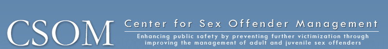 Center for Sex Offender Management Enhancing public safety by preventing further victimization through improving the management of sex offenders in the community